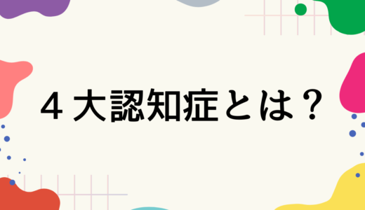4大認知症とは？現役看護師が特徴をわかりやすく解説！！