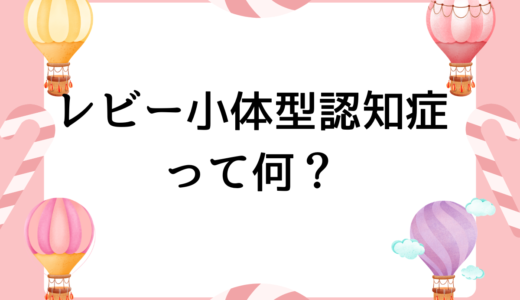 レビー小体型認知症とは？症状・対応方法を解説