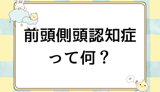 前頭側頭型認知症とは？原因・症状・経過・対応方法を認知症看護のプロが解説します