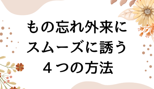 「もの忘れ外来」受診を嫌がる家族をスムーズに誘う4つのヒント